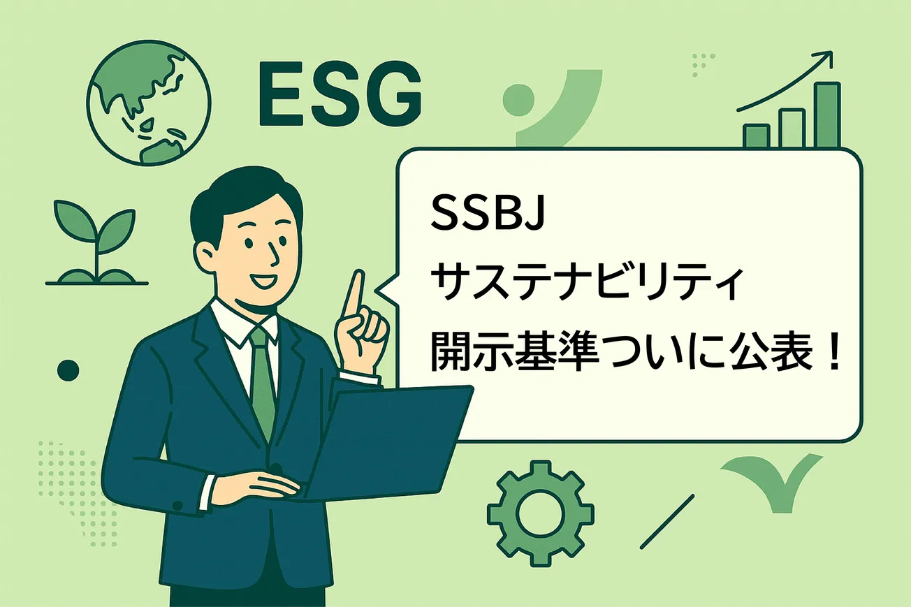 SSBJサステナビリティ開示基準、ついに公表！ISSBとの違い・企業が取るべきアクションを徹底解剖